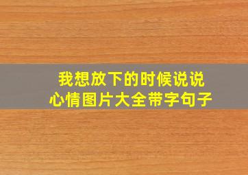 我想放下的时候说说心情图片大全带字句子