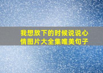 我想放下的时候说说心情图片大全集唯美句子