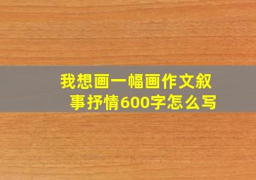 我想画一幅画作文叙事抒情600字怎么写