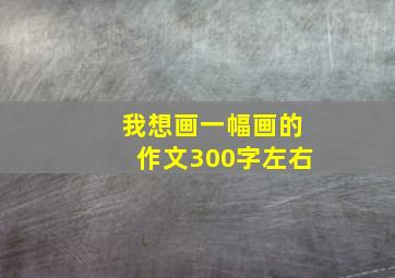 我想画一幅画的作文300字左右