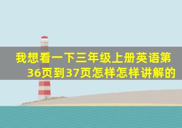 我想看一下三年级上册英语第36页到37页怎样怎样讲解的