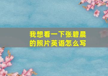 我想看一下张碧晨的照片英语怎么写