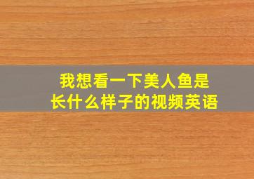 我想看一下美人鱼是长什么样子的视频英语