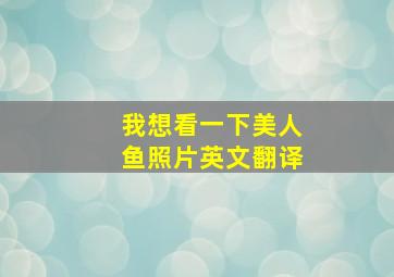 我想看一下美人鱼照片英文翻译