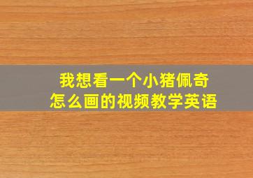 我想看一个小猪佩奇怎么画的视频教学英语