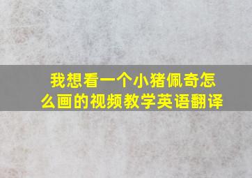 我想看一个小猪佩奇怎么画的视频教学英语翻译