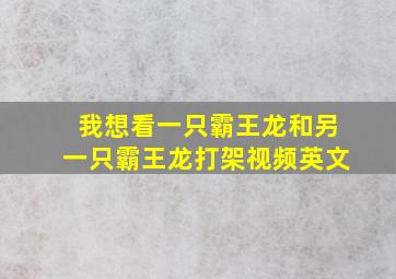 我想看一只霸王龙和另一只霸王龙打架视频英文