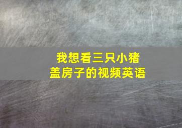 我想看三只小猪盖房子的视频英语