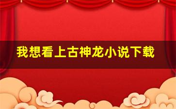 我想看上古神龙小说下载