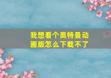 我想看个奥特曼动画版怎么下载不了