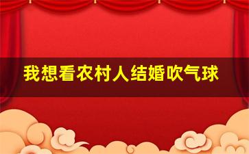 我想看农村人结婚吹气球