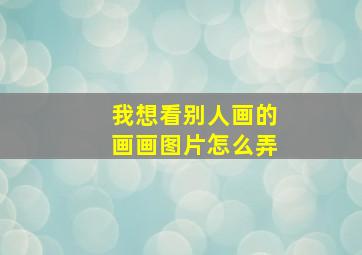 我想看别人画的画画图片怎么弄