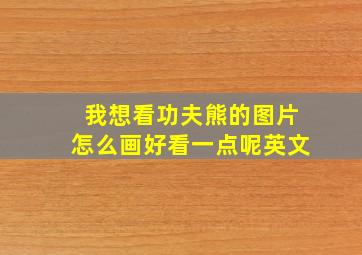 我想看功夫熊的图片怎么画好看一点呢英文