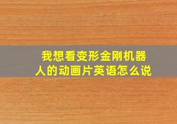 我想看变形金刚机器人的动画片英语怎么说