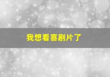 我想看喜剧片了