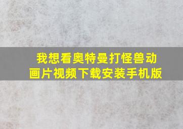 我想看奥特曼打怪兽动画片视频下载安装手机版