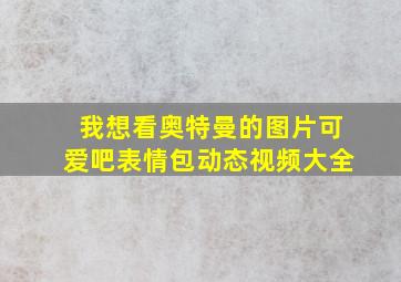 我想看奥特曼的图片可爱吧表情包动态视频大全