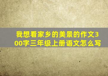 我想看家乡的美景的作文300字三年级上册语文怎么写