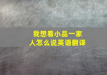 我想看小品一家人怎么说英语翻译