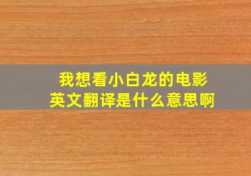 我想看小白龙的电影英文翻译是什么意思啊