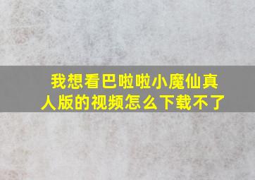 我想看巴啦啦小魔仙真人版的视频怎么下载不了