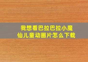 我想看巴拉巴拉小魔仙儿童动画片怎么下载