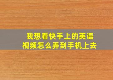 我想看快手上的英语视频怎么弄到手机上去