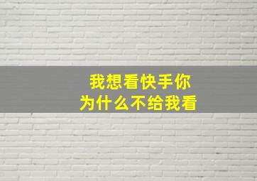 我想看快手你为什么不给我看