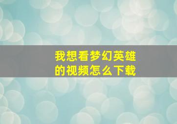 我想看梦幻英雄的视频怎么下载