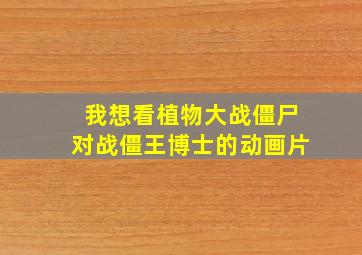 我想看植物大战僵尸对战僵王博士的动画片