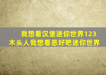 我想看汉堡迷你世界123木头人我想看恶好吧迷你世界