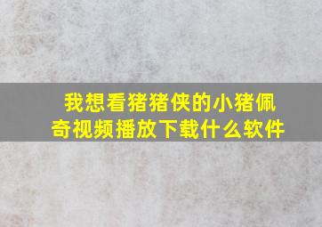 我想看猪猪侠的小猪佩奇视频播放下载什么软件