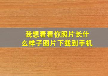 我想看看你照片长什么样子图片下载到手机