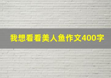 我想看看美人鱼作文400字