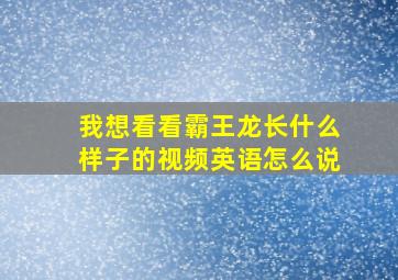 我想看看霸王龙长什么样子的视频英语怎么说