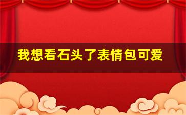 我想看石头了表情包可爱