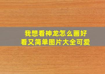 我想看神龙怎么画好看又简单图片大全可爱