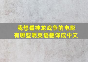 我想看神龙战争的电影有哪些呢英语翻译成中文