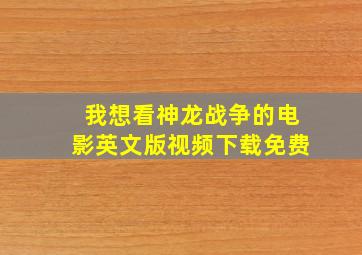 我想看神龙战争的电影英文版视频下载免费