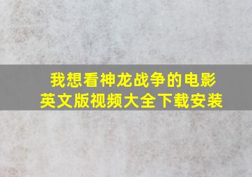 我想看神龙战争的电影英文版视频大全下载安装