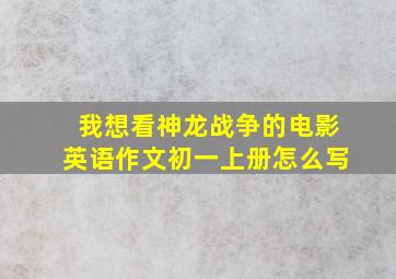 我想看神龙战争的电影英语作文初一上册怎么写