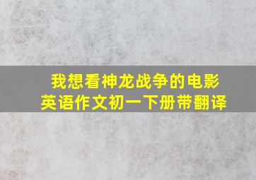 我想看神龙战争的电影英语作文初一下册带翻译