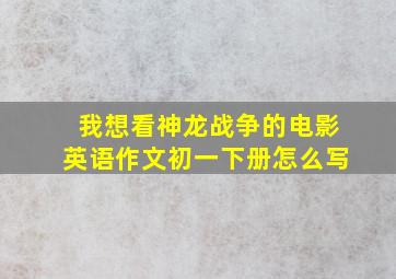 我想看神龙战争的电影英语作文初一下册怎么写