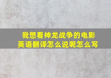 我想看神龙战争的电影英语翻译怎么说呢怎么写