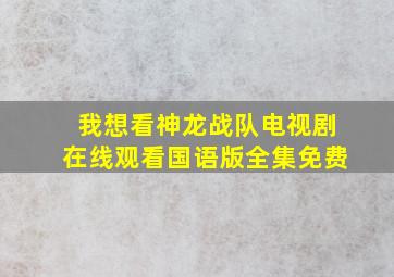 我想看神龙战队电视剧在线观看国语版全集免费