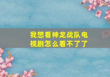 我想看神龙战队电视剧怎么看不了了