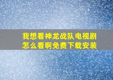 我想看神龙战队电视剧怎么看啊免费下载安装