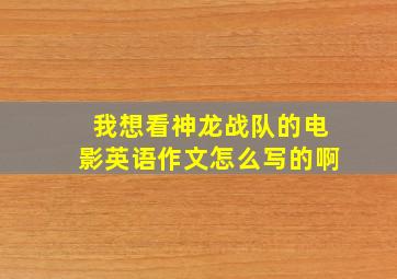 我想看神龙战队的电影英语作文怎么写的啊