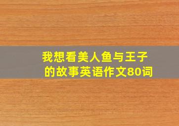 我想看美人鱼与王子的故事英语作文80词