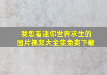 我想看迷你世界求生的图片视频大全集免费下载